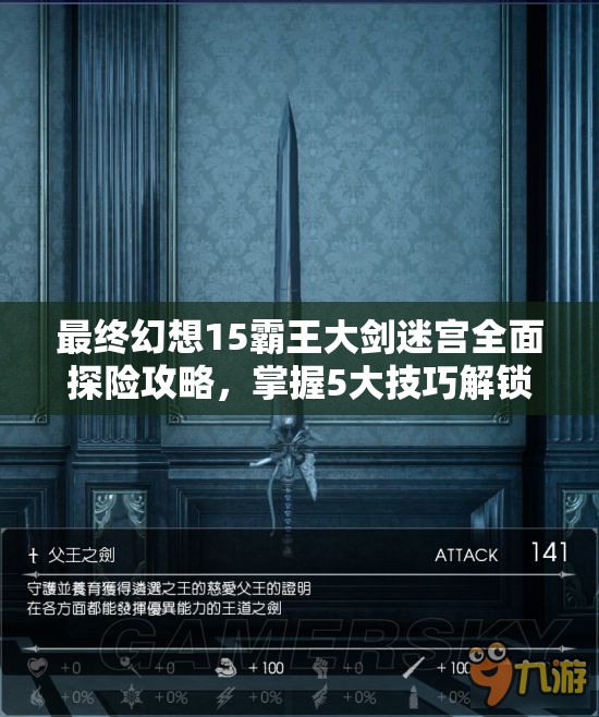 最终幻想15霸王大剑迷宫全面探险攻略，掌握5大技巧解锁传奇武器秘籍