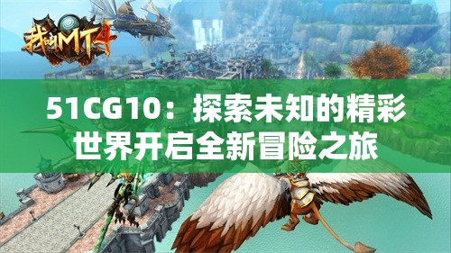 51CG10：探索未知的精彩世界开启全新冒险之旅