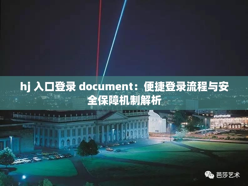 hj 入口登录 document：便捷登录流程与安全保障机制解析