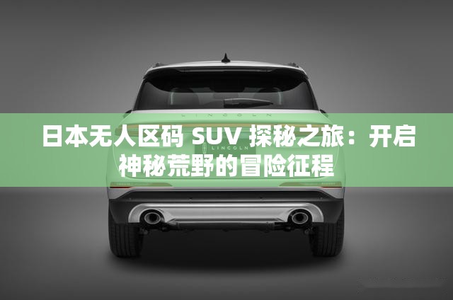 日本无人区码 SUV 探秘之旅：开启神秘荒野的冒险征程