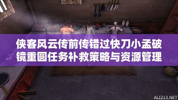 侠客风云传前传错过快刀小孟破镜重圆任务补救策略与资源管理艺术心得