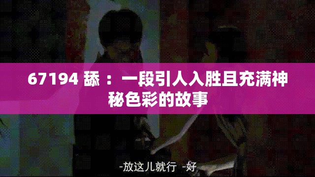 67194 舔 ：一段引人入胜且充满神秘色彩的故事