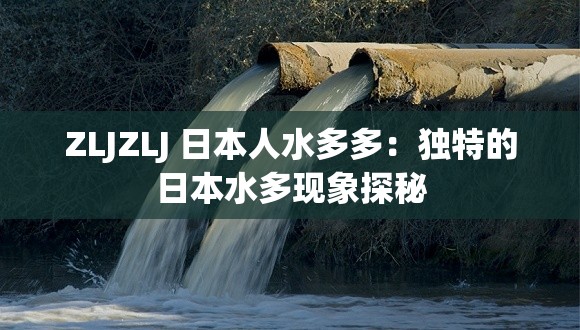 ZLJZLJ 日本人水多多：独特的日本水多现象探秘