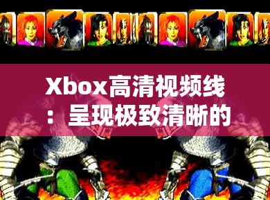 Xbox高清视频线：呈现极致清晰的游戏视觉盛宴