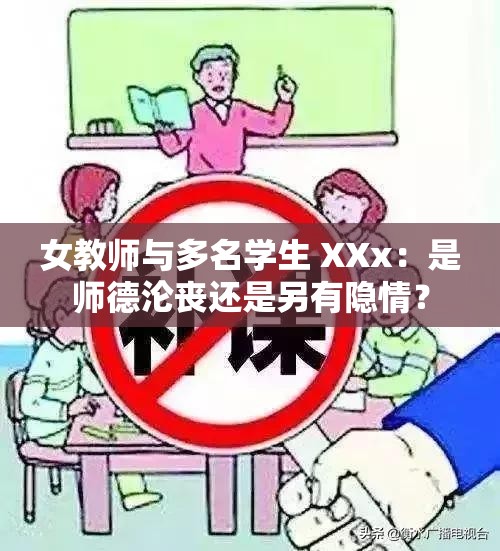 女教师与多名学生 XXx：是师德沦丧还是另有隐情？