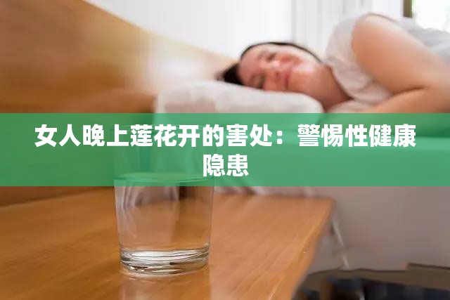 女人晚上莲花开的害处：警惕性健康隐患