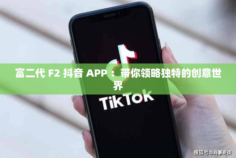 富二代 F2 抖音 APP ：带你领略独特的创意世界