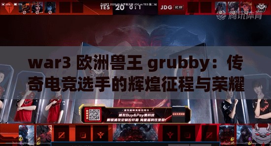 war3 欧洲兽王 grubby：传奇电竞选手的辉煌征程与荣耀时刻