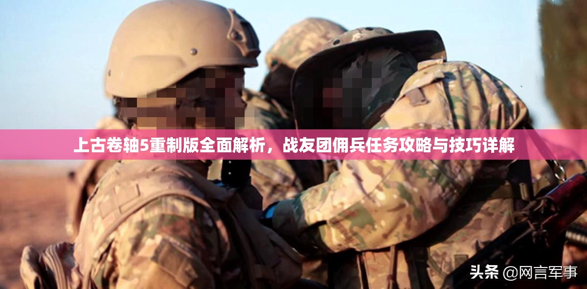 上古卷轴5重制版全面解析，战友团佣兵任务攻略与技巧详解