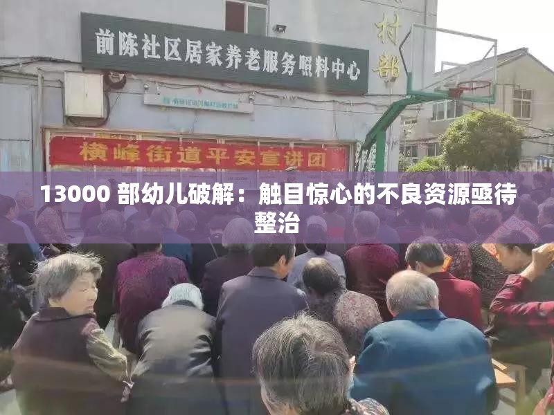 13000 部幼儿破解：触目惊心的不良资源亟待整治