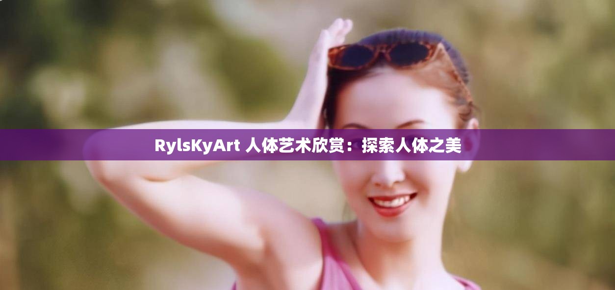 RylsKyArt 人体艺术欣赏：探索人体之美