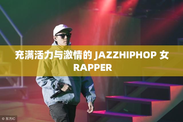 充满活力与激情的 JAZZHIPHOP 女 RAPPER