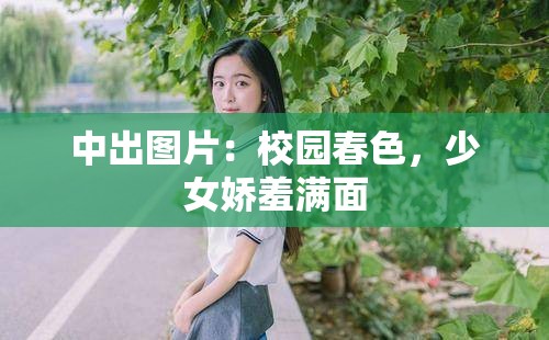 中出图片：校园春色，少女娇羞满面