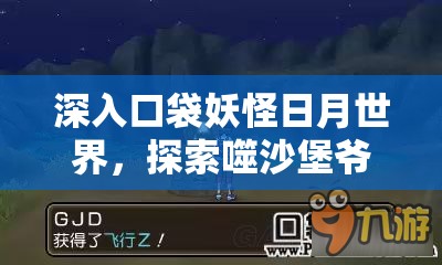 深入口袋妖怪日月世界，探索噬沙堡爷的奇妙与未知冒险之旅