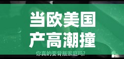 当欧美国产高潮撞上 1819：激情与文化的碰撞