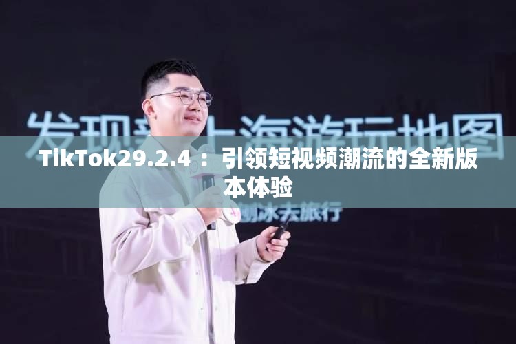 TikTok29.2.4 ：引领短视频潮流的全新版本体验