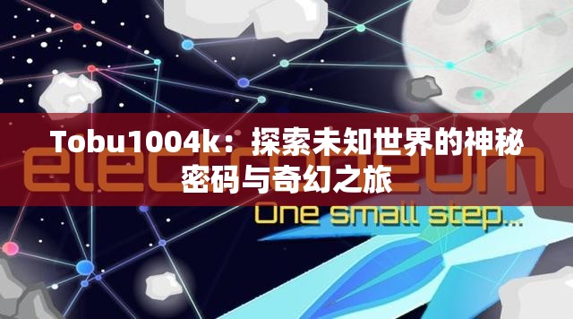 Tobu1004k：探索未知世界的神秘密码与奇幻之旅