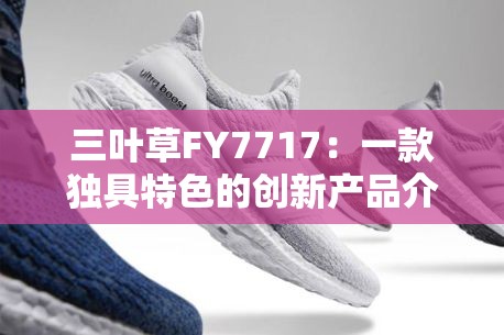 三叶草FY7717：一款独具特色的创新产品介绍