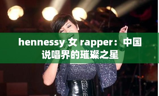 hennessy 女 rapper：中国说唱界的璀璨之星