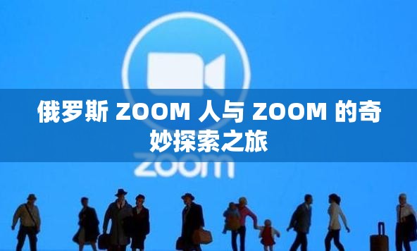 俄罗斯 ZOOM 人与 ZOOM 的奇妙探索之旅