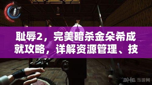 耻辱2，完美暗杀金朵希成就攻略，详解资源管理、技巧运用与策略布局