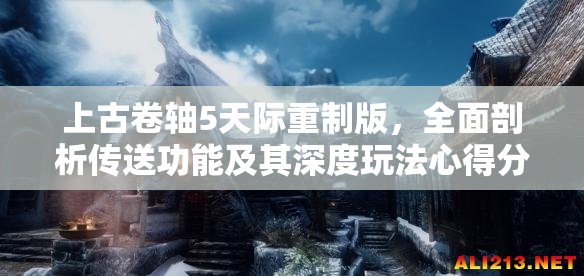 上古卷轴5天际重制版，全面剖析传送功能及其深度玩法心得分享