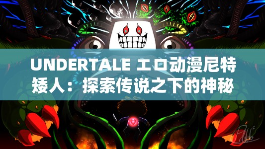 UNDERTALE エロ动漫尼特矮人：探索传说之下的神秘世界