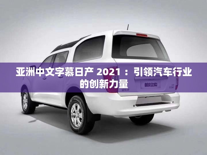 亚洲中文字慕日产 2021 ：引领汽车行业的创新力量