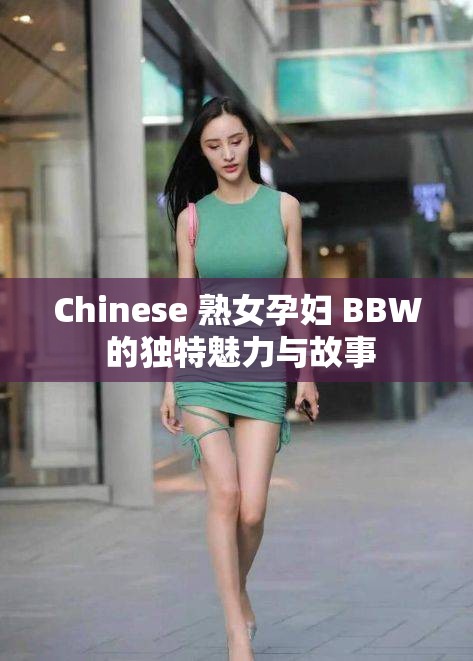 Chinese 熟女孕妇 BBW 的独特魅力与故事