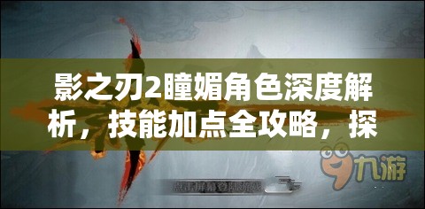 影之刃2瞳媚角色深度解析，技能加点全攻略，探索神秘术士的无限战斗潜能