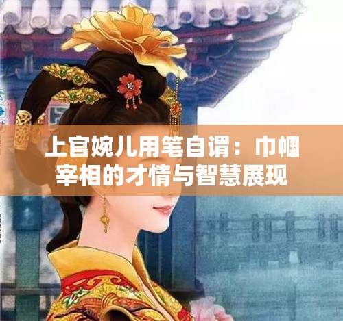 上官婉儿用笔自谓：巾帼宰相的才情与智慧展现