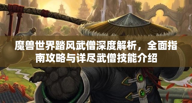 魔兽世界踏风武僧深度解析，全面指南攻略与详尽武僧技能介绍