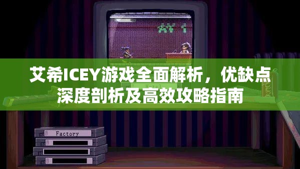 艾希ICEY游戏全面解析，优缺点深度剖析及高效攻略指南