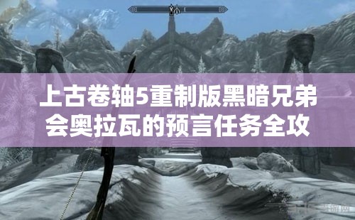 上古卷轴5重制版黑暗兄弟会奥拉瓦的预言任务全攻略及深度解析