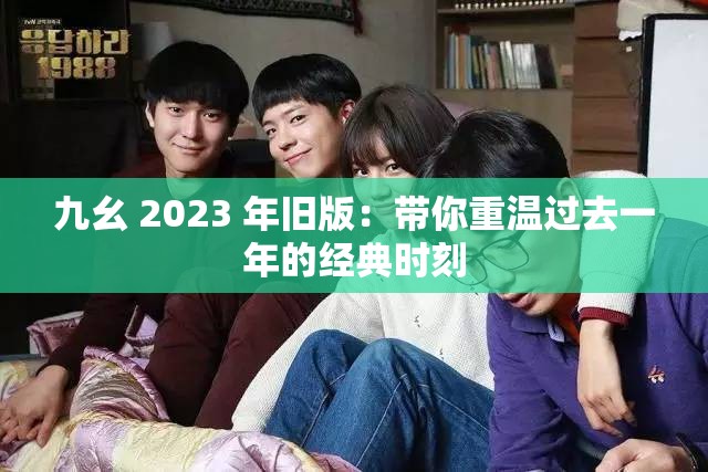 九幺 2023 年旧版：带你重温过去一年的经典时刻