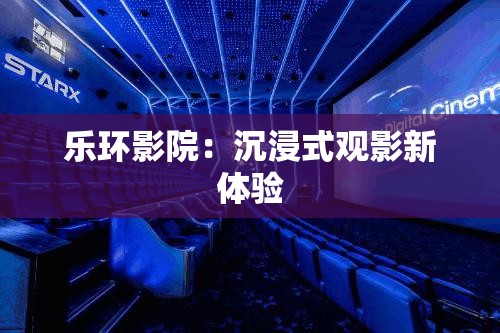 乐环影院：沉浸式观影新体验