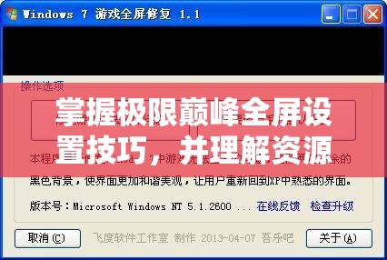 掌握极限巅峰全屏设置技巧，并理解资源管理对游戏体验的关键性影响