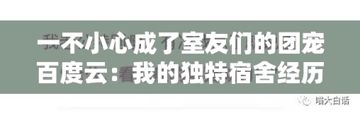 一不小心成了室友们的团宠百度云：我的独特宿舍经历