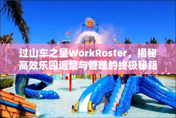 过山车之星WorkRoster，揭秘高效乐园运营与管理的终极秘籍