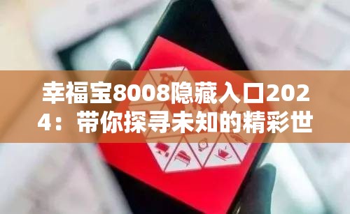 幸福宝8008隐藏入口2024：带你探寻未知的精彩世界