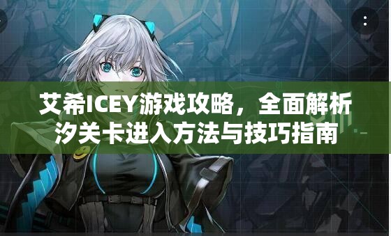 艾希ICEY游戏攻略，全面解析汐关卡进入方法与技巧指南