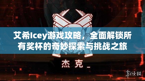 艾希Icey游戏攻略，全面解锁所有奖杯的奇妙探索与挑战之旅