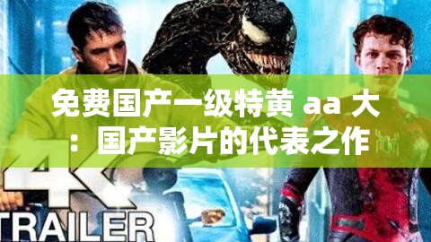 免费国产一级特黄 aa 大：国产影片的代表之作