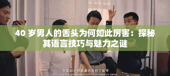 40 岁男人的舌头为何如此厉害：探秘其语言技巧与魅力之谜