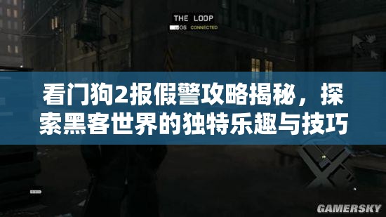 看门狗2报假警攻略揭秘，探索黑客世界的独特乐趣与技巧