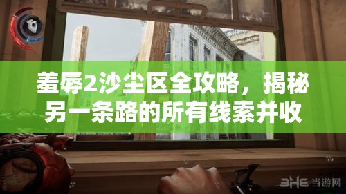 羞辱2沙尘区全攻略，揭秘另一条路的所有线索并收集完全指南