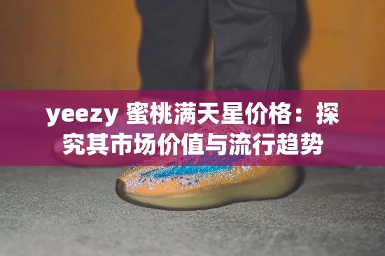 yeezy 蜜桃满天星价格：探究其市场价值与流行趋势