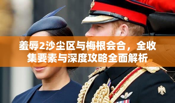 羞辱2沙尘区与梅根会合，全收集要素与深度攻略全面解析