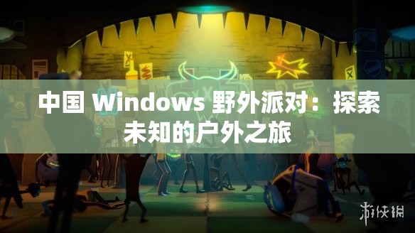 中国 Windows 野外派对：探索未知的户外之旅