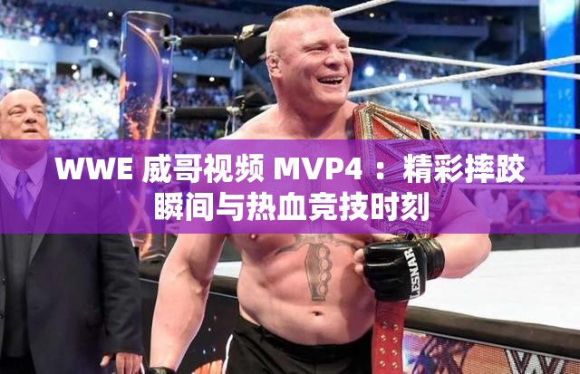 WWE 威哥视频 MVP4 ：精彩摔跤瞬间与热血竞技时刻